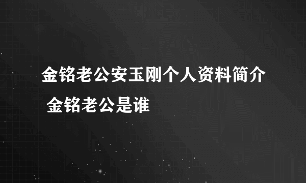 金铭老公安玉刚个人资料简介 金铭老公是谁