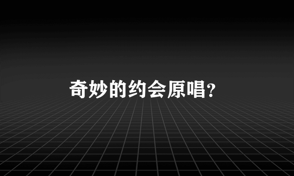 奇妙的约会原唱？