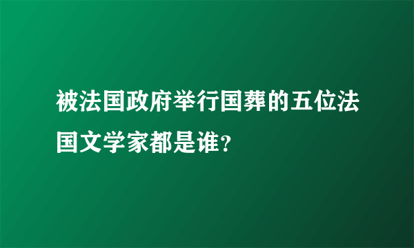 被法国政府举行国葬的五位法国文学家都是谁？