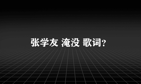 张学友 淹没 歌词？