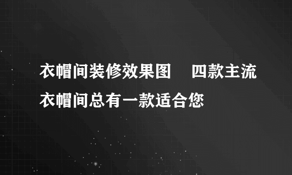 衣帽间装修效果图    四款主流衣帽间总有一款适合您