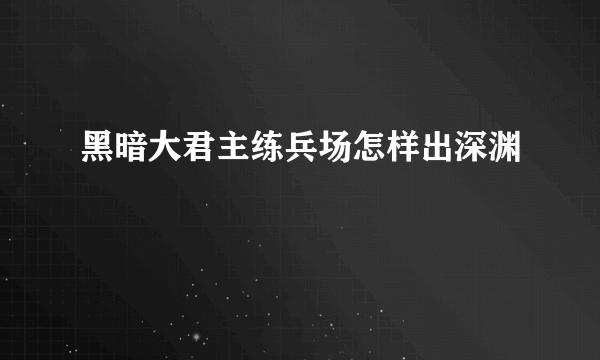 黑暗大君主练兵场怎样出深渊