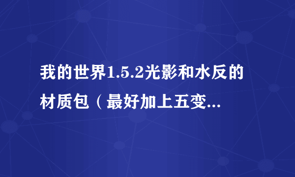 我的世界1.5.2光影和水反的材质包（最好加上五变型材质）不要整合包啊