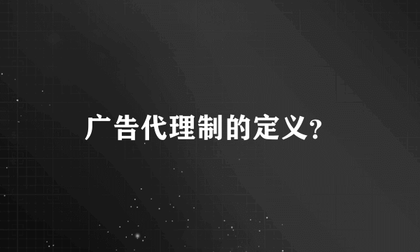 广告代理制的定义？