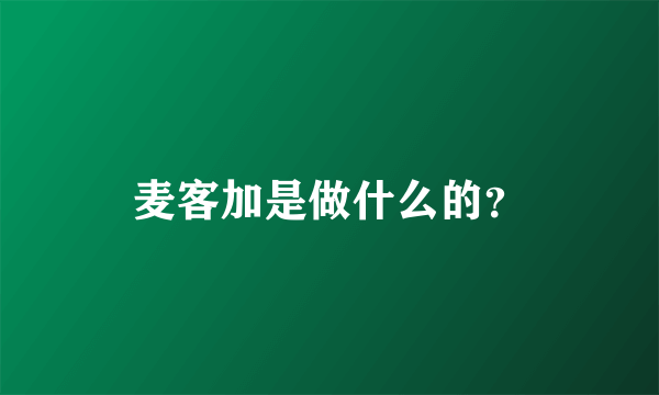 麦客加是做什么的？