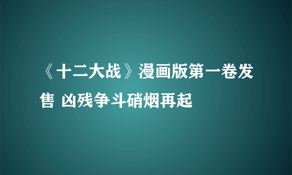 《十二大战》漫画版第一卷发售 凶残争斗硝烟再起