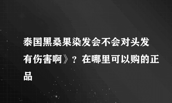 泰国黑桑果染发会不会对头发有伤害啊》？在哪里可以购的正品