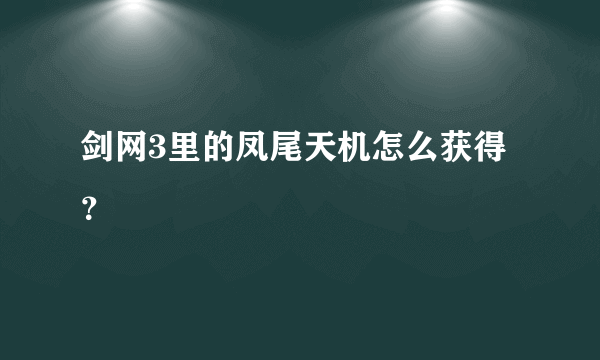 剑网3里的凤尾天机怎么获得？