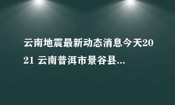 云南地震最新动态消息今天2021 云南普洱市景谷县发生3.0级地震