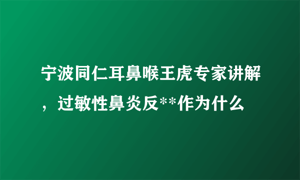 宁波同仁耳鼻喉王虎专家讲解，过敏性鼻炎反**作为什么