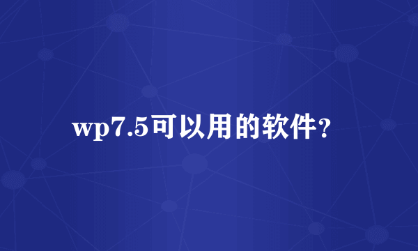 wp7.5可以用的软件？