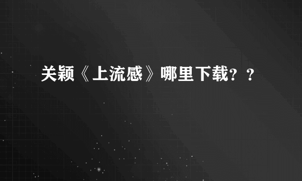 关颖《上流感》哪里下载？？