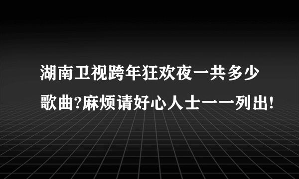 湖南卫视跨年狂欢夜一共多少歌曲?麻烦请好心人士一一列出!