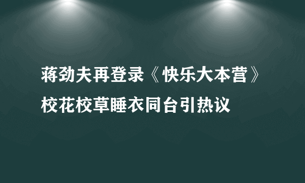 蒋劲夫再登录《快乐大本营》校花校草睡衣同台引热议