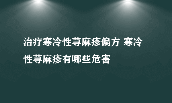 治疗寒冷性荨麻疹偏方 寒冷性荨麻疹有哪些危害