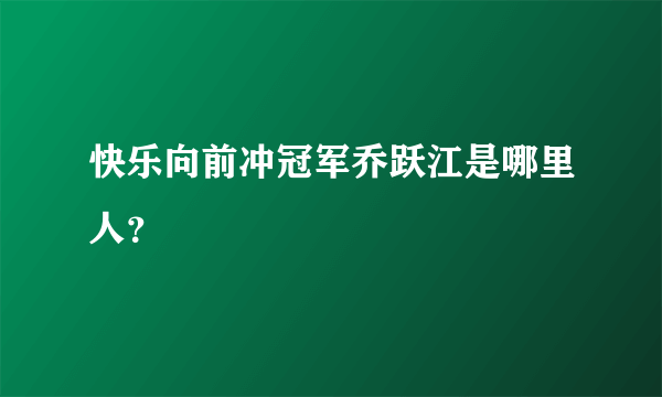 快乐向前冲冠军乔跃江是哪里人？