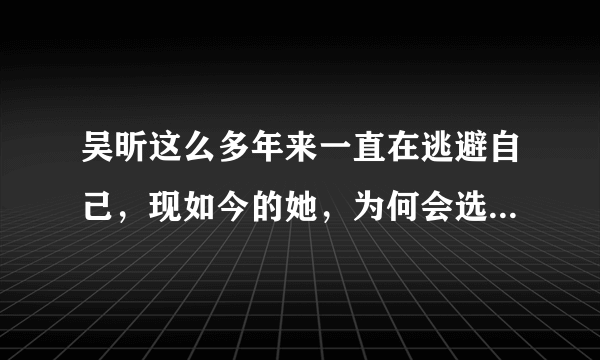 吴昕这么多年来一直在逃避自己，现如今的她，为何会选择重新开始？