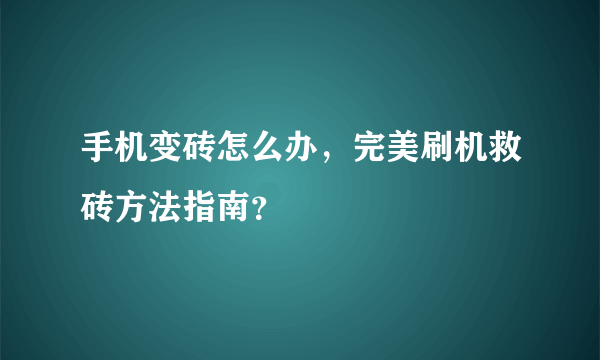 手机变砖怎么办，完美刷机救砖方法指南？