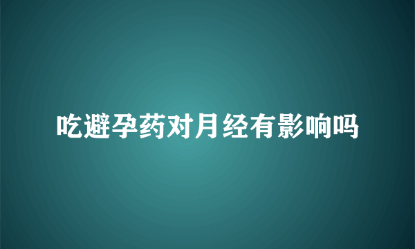 吃避孕药对月经有影响吗