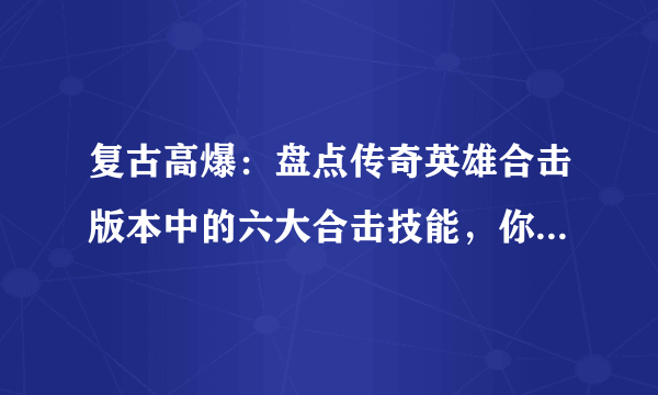 复古高爆：盘点传奇英雄合击版本中的六大合击技能，你玩过吗？