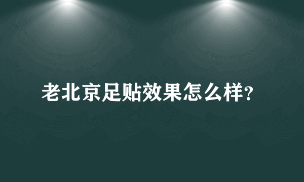 老北京足贴效果怎么样？