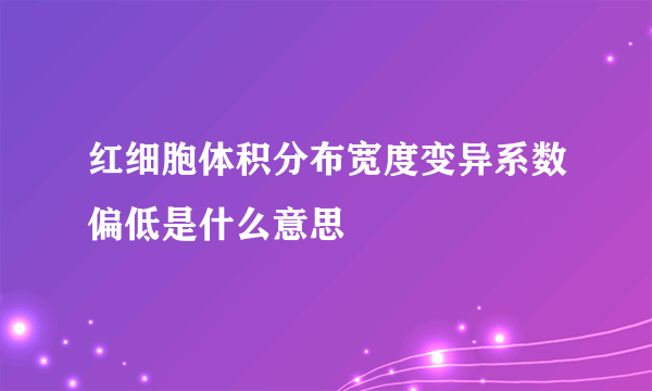 红细胞体积分布宽度变异系数偏低是什么意思