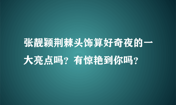 张靓颖荆棘头饰算好奇夜的一大亮点吗？有惊艳到你吗？