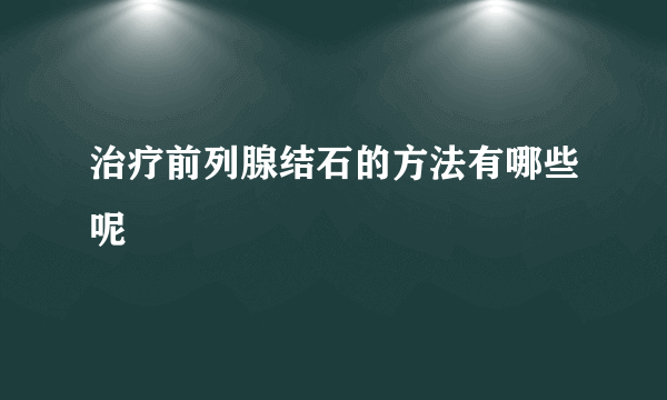 治疗前列腺结石的方法有哪些呢