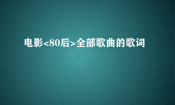 电影<80后>全部歌曲的歌词