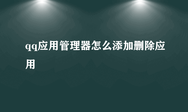 qq应用管理器怎么添加删除应用