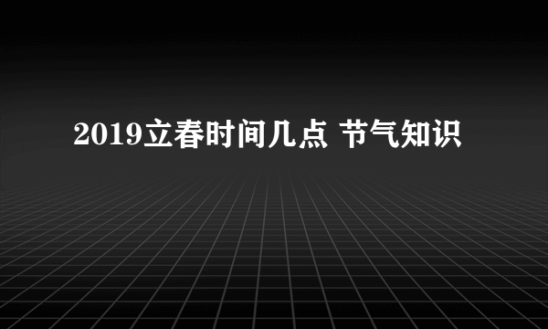 2019立春时间几点 节气知识