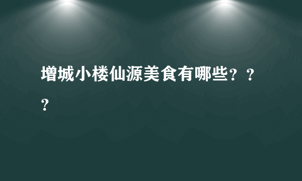 增城小楼仙源美食有哪些？？？