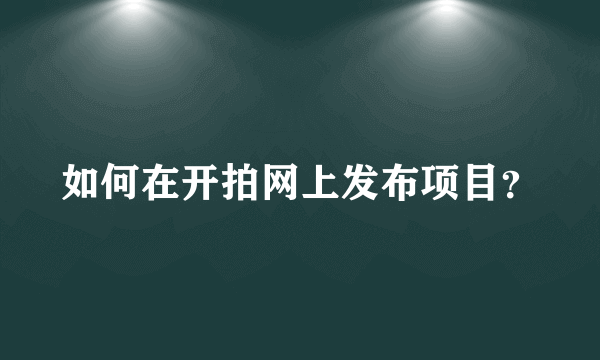 如何在开拍网上发布项目？