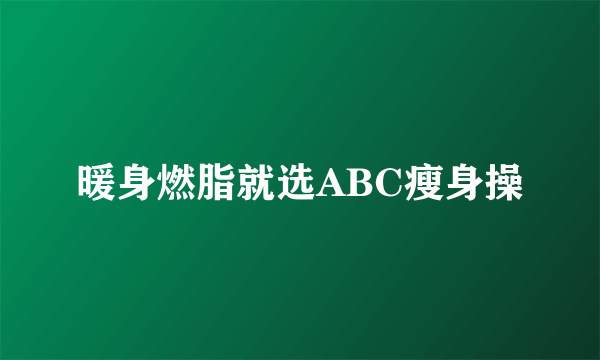 暖身燃脂就选ABC瘦身操