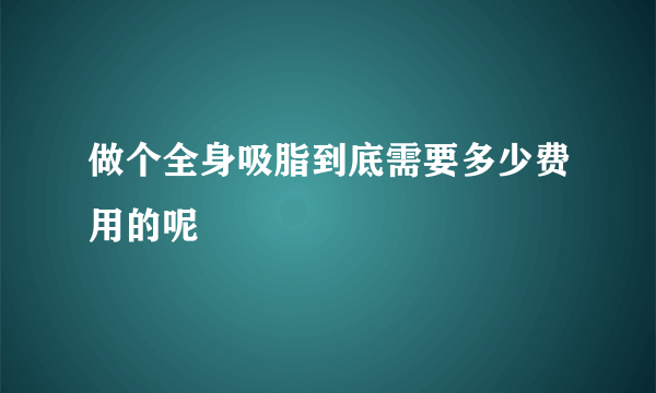 做个全身吸脂到底需要多少费用的呢