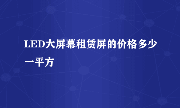 LED大屏幕租赁屏的价格多少一平方