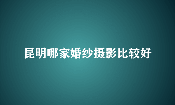 昆明哪家婚纱摄影比较好