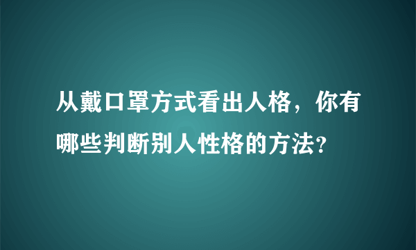 从戴口罩方式看出人格，你有哪些判断别人性格的方法？