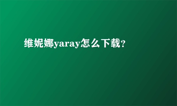 维妮娜yaray怎么下载？