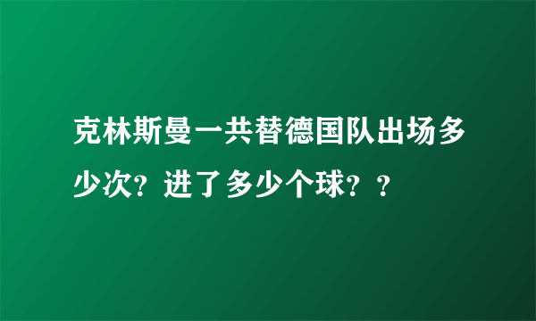 克林斯曼一共替德国队出场多少次？进了多少个球？？