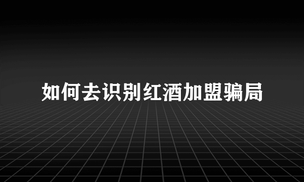 如何去识别红酒加盟骗局