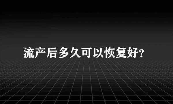 流产后多久可以恢复好？