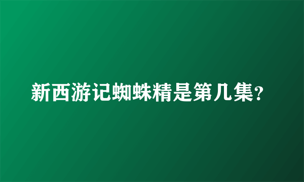 新西游记蜘蛛精是第几集？