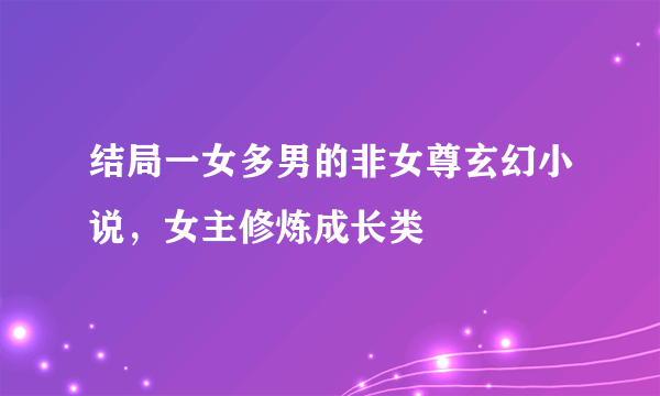 结局一女多男的非女尊玄幻小说，女主修炼成长类