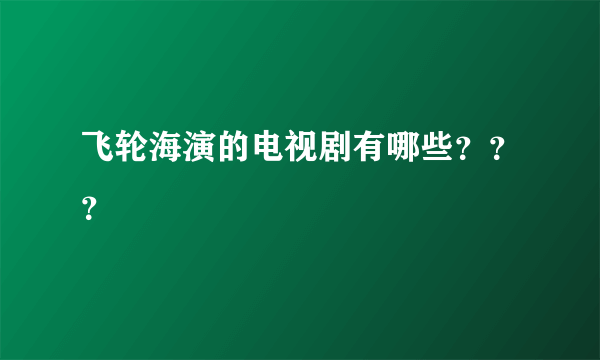 飞轮海演的电视剧有哪些？？？