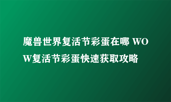 魔兽世界复活节彩蛋在哪 WOW复活节彩蛋快速获取攻略