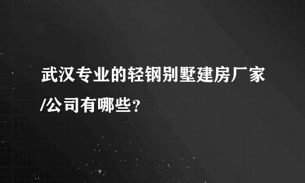 武汉专业的轻钢别墅建房厂家/公司有哪些？