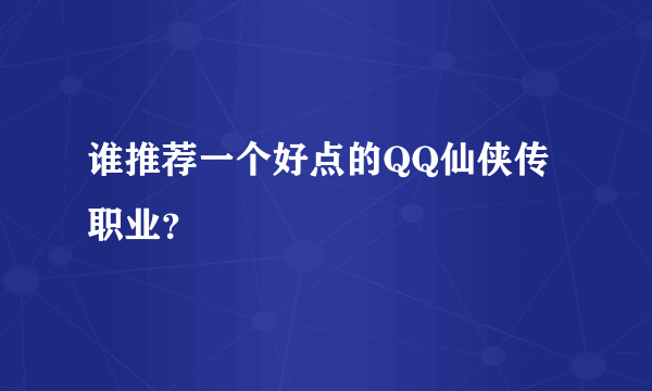 谁推荐一个好点的QQ仙侠传职业？