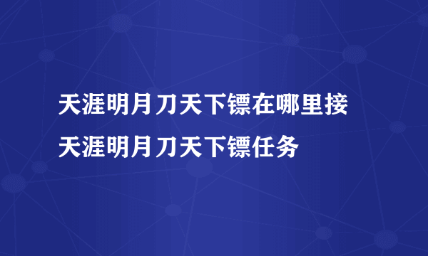 天涯明月刀天下镖在哪里接 天涯明月刀天下镖任务