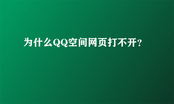 为什么QQ空间网页打不开？